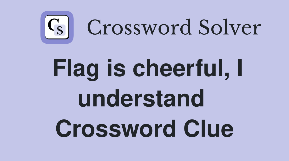 Flag is cheerful, I understand  Crossword Clue