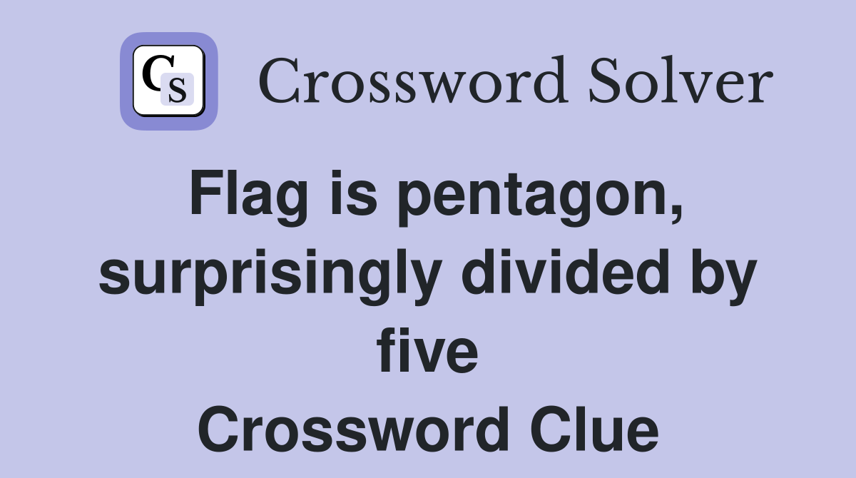Flag is pentagon, surprisingly divided by five Crossword Clue