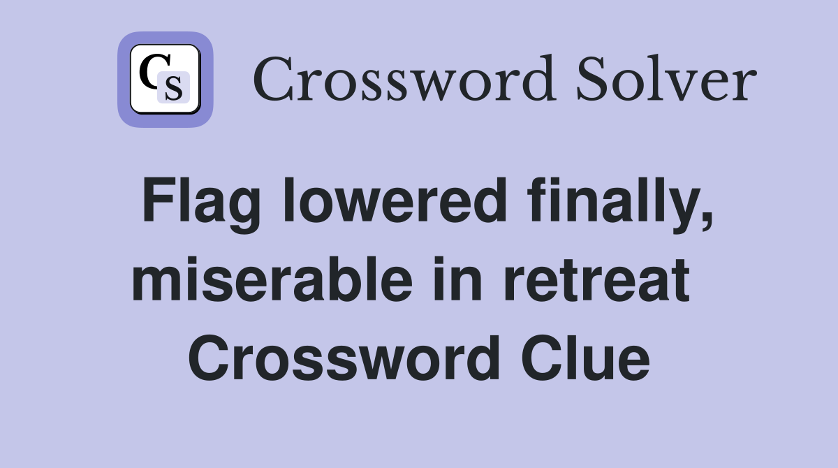 Flag lowered finally, miserable in retreat  Crossword Clue
