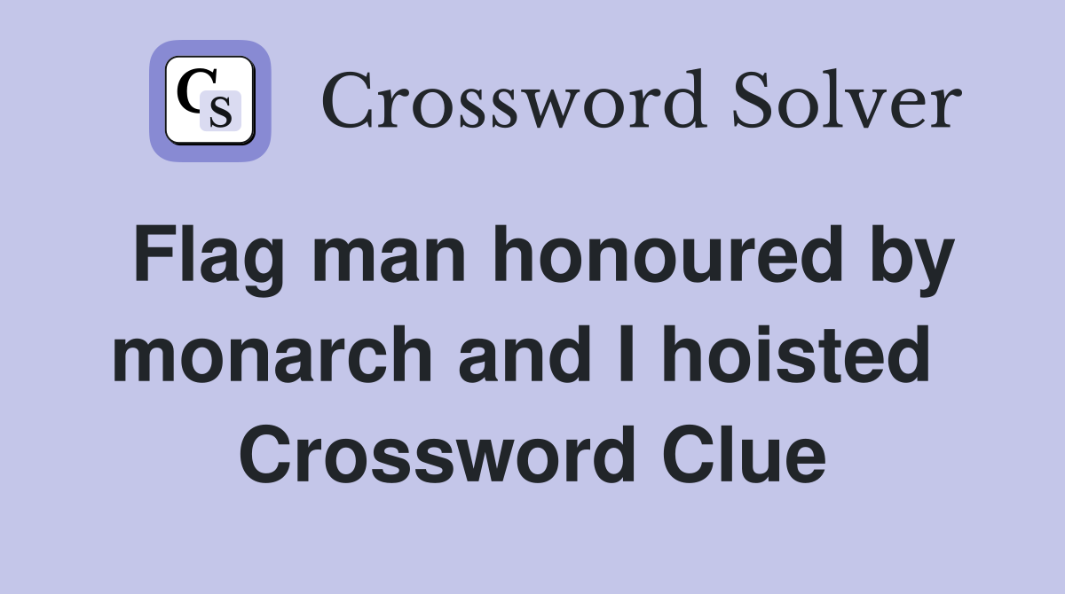 Flag man honoured by monarch and I hoisted  Crossword Clue