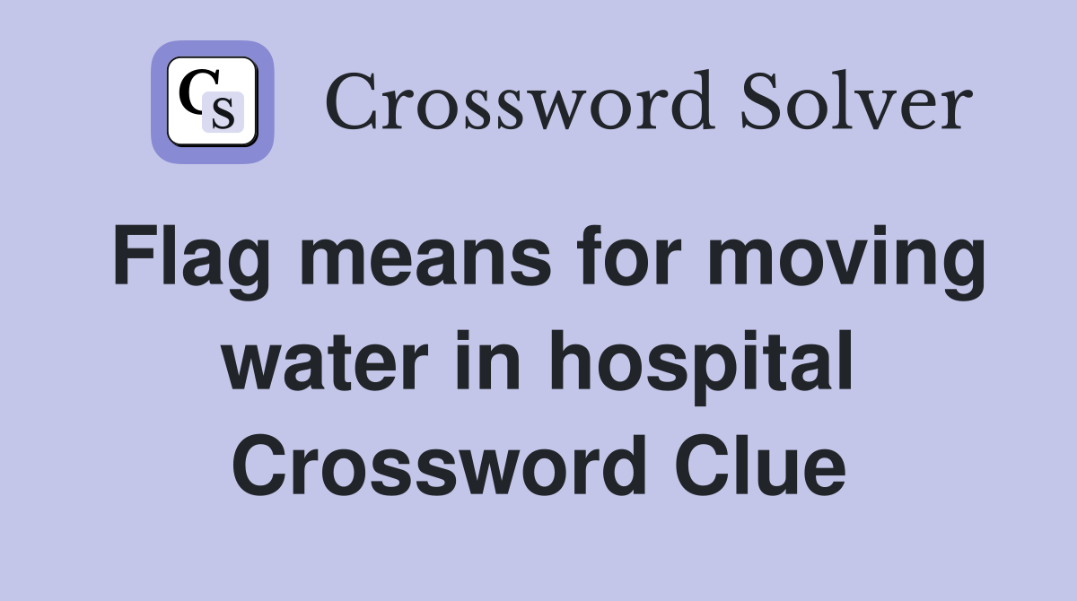 Flag means for moving water in hospital Crossword Clue