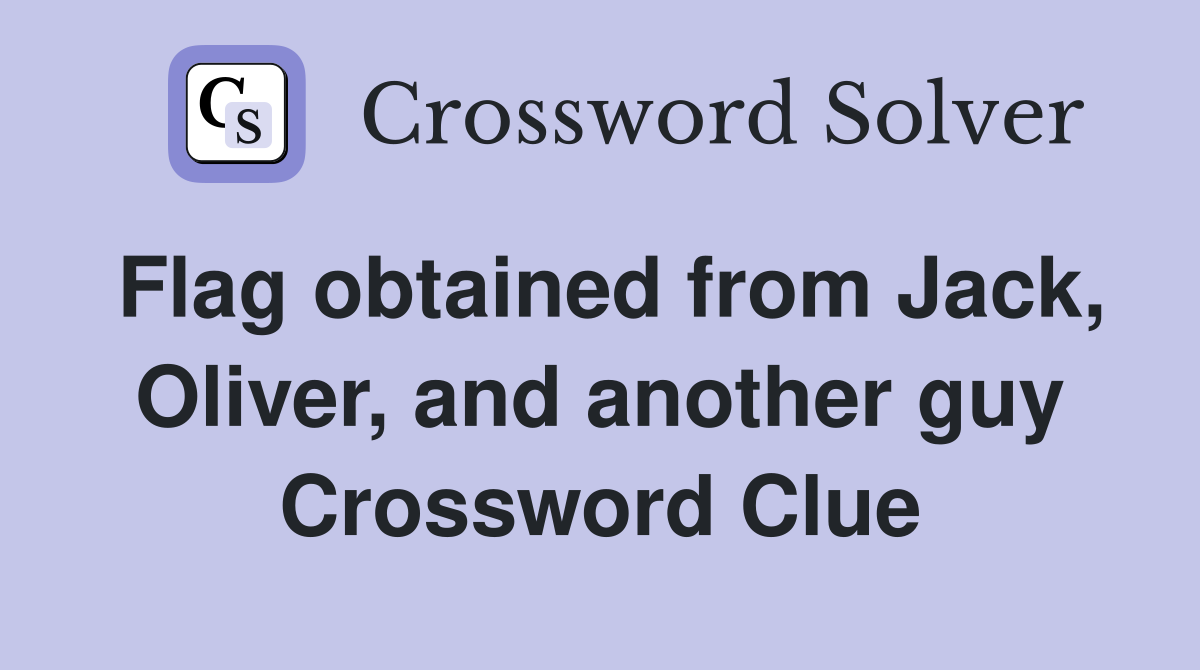Flag obtained from Jack, Oliver, and another guy Crossword Clue