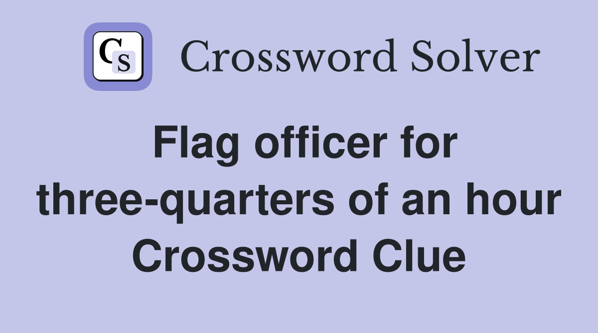 Flag officer for three-quarters of an hour Crossword Clue