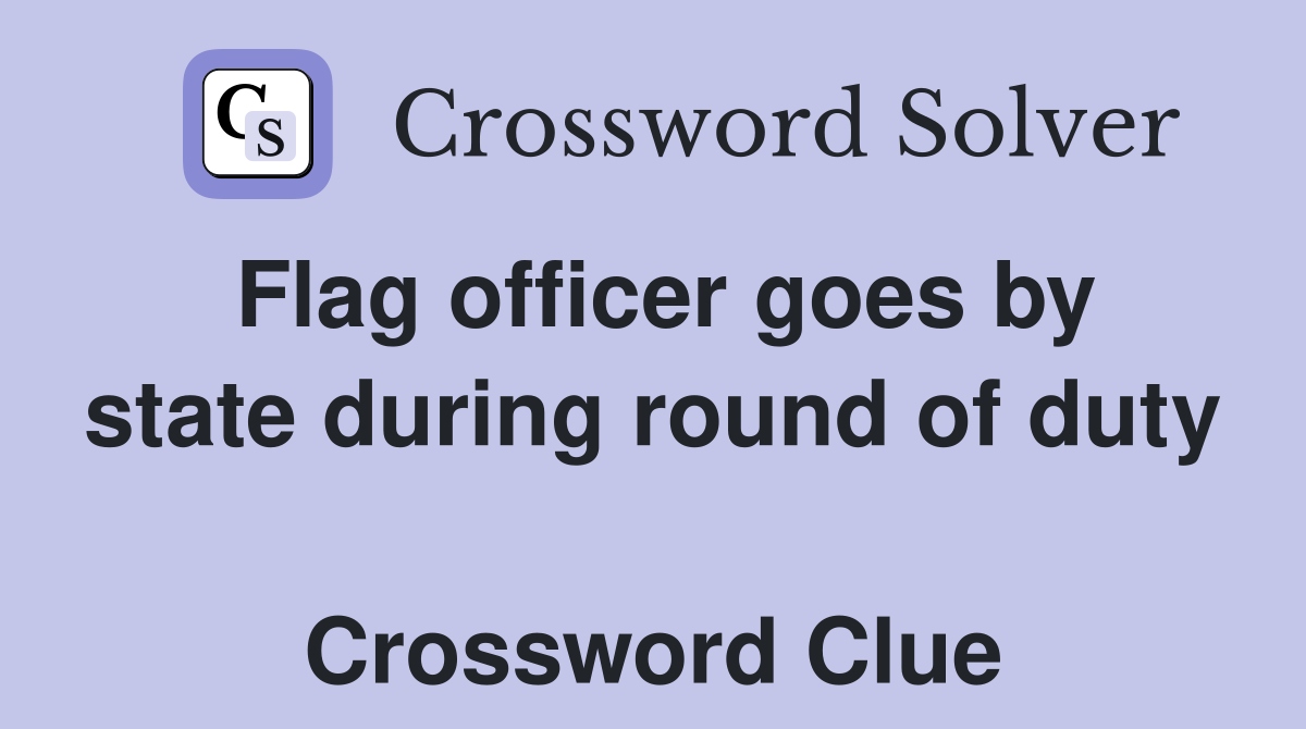Flag officer goes by state during round of duty  Crossword Clue