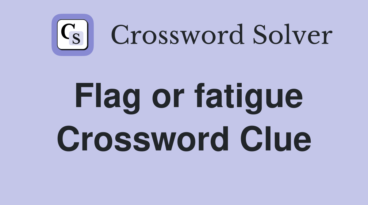 Flag or fatigue Crossword Clue