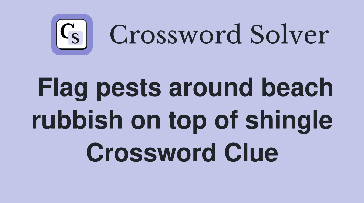 Flag pests around beach rubbish on top of shingle Crossword Clue