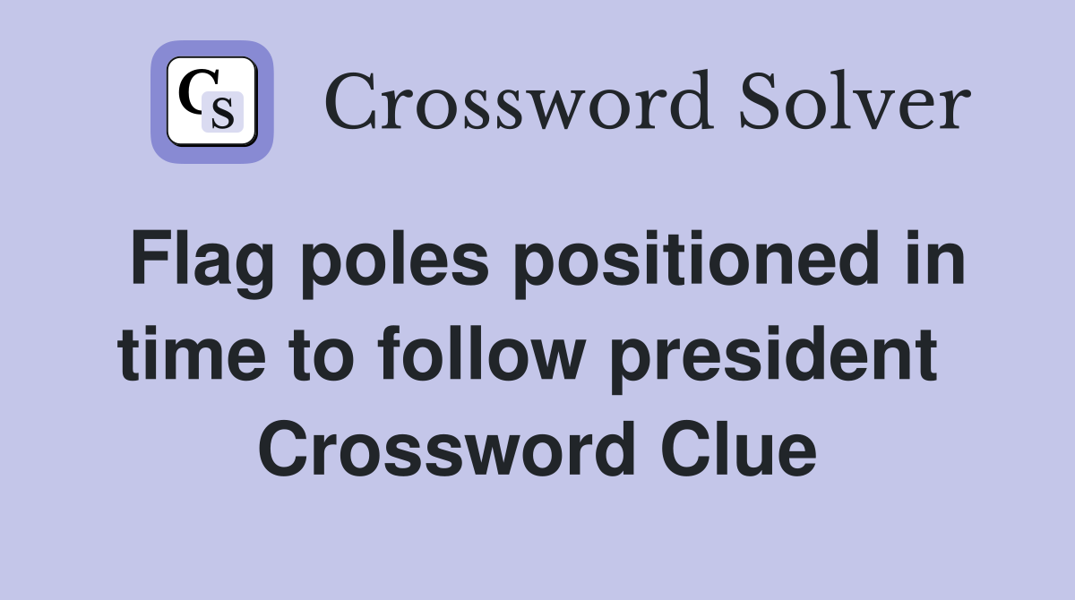Flag poles positioned in time to follow president  Crossword Clue