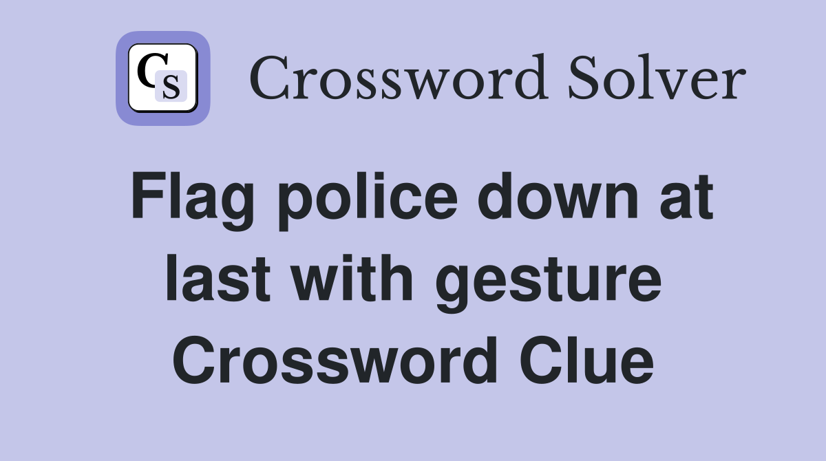 Flag police down at last with gesture Crossword Clue