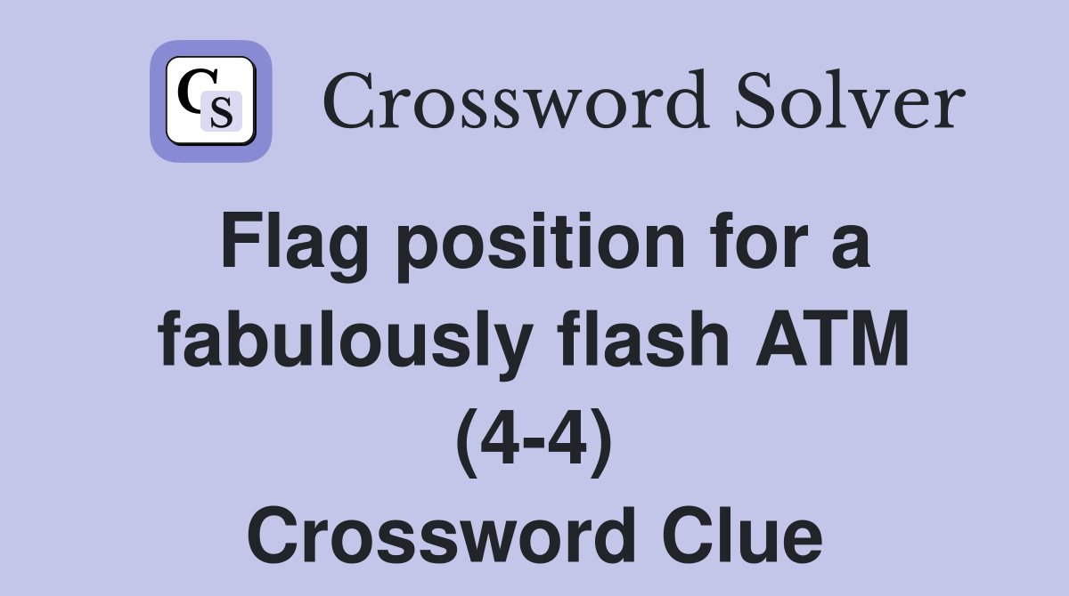 Flag position for a fabulously flash ATM (4-4) Crossword Clue