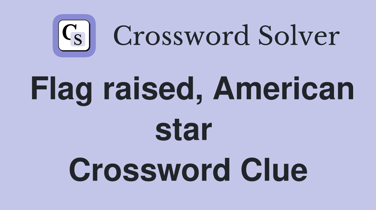 Flag raised, American star  Crossword Clue
