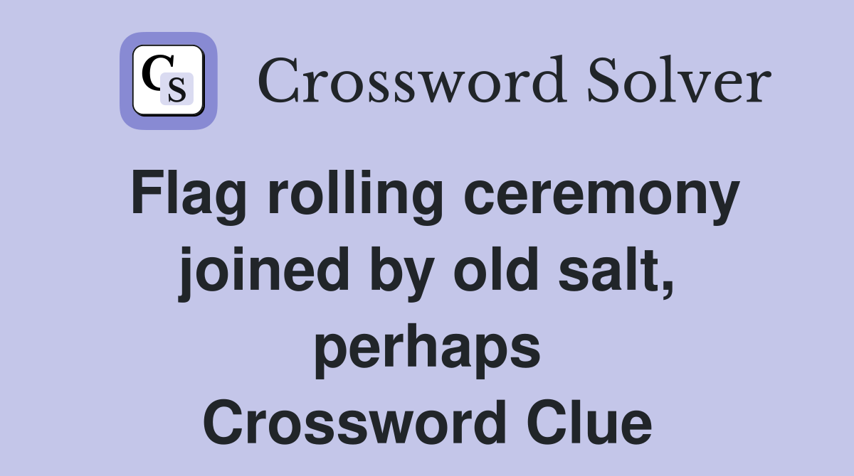 Flag rolling ceremony joined by old salt, perhaps Crossword Clue