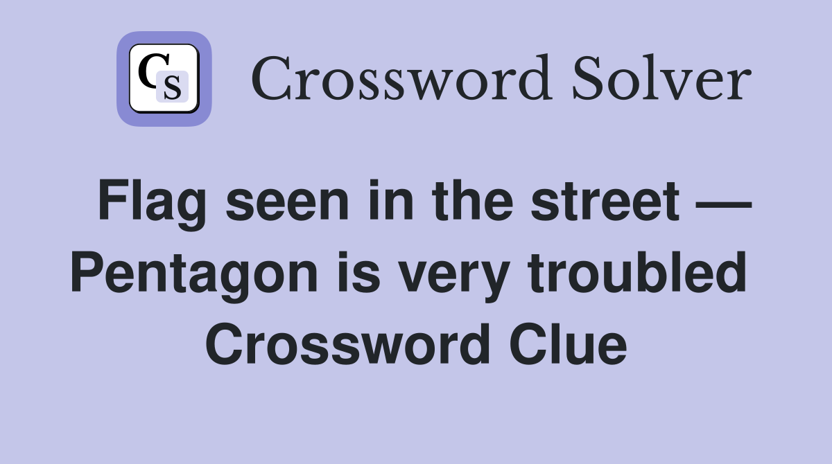 Flag seen in the street — Pentagon is very troubled  Crossword Clue