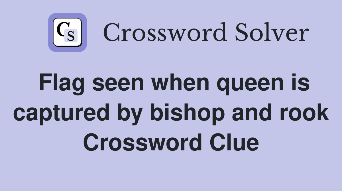 Flag seen when queen is captured by bishop and rook Crossword Clue