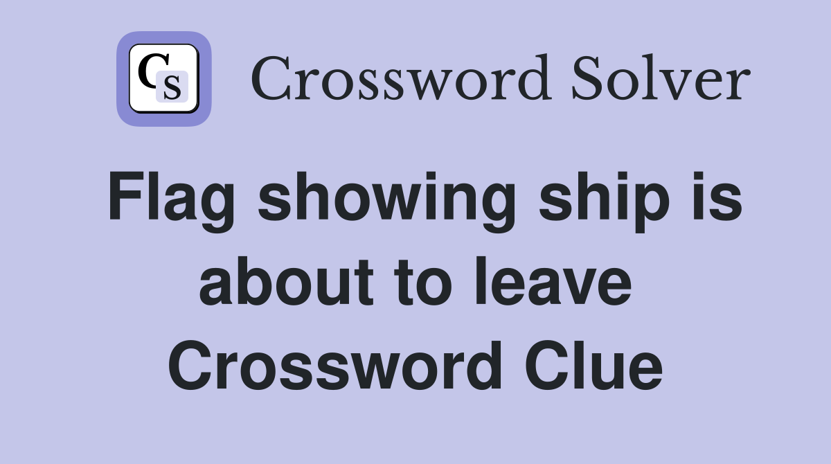 Flag showing ship is about to leave Crossword Clue