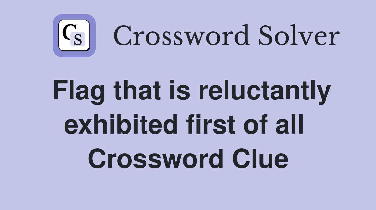 Flag that is reluctantly exhibited first of all  Crossword Clue