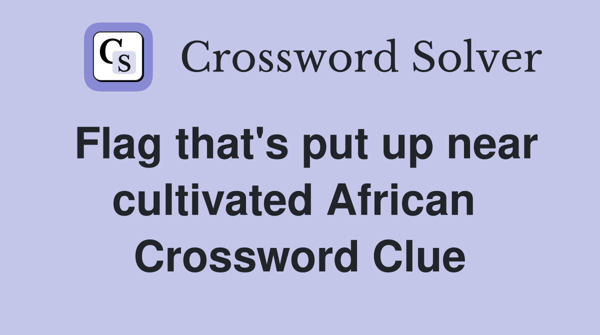 Flag that's put up near cultivated African  Crossword Clue