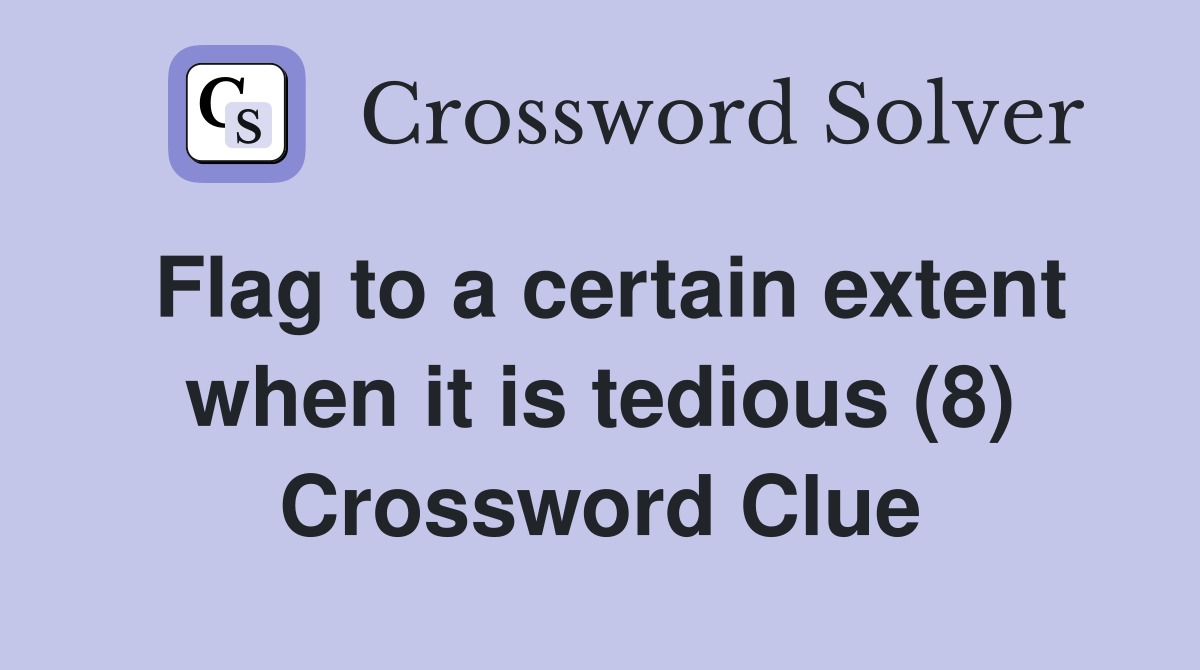 Flag to a certain extent when it is tedious (8) Crossword Clue