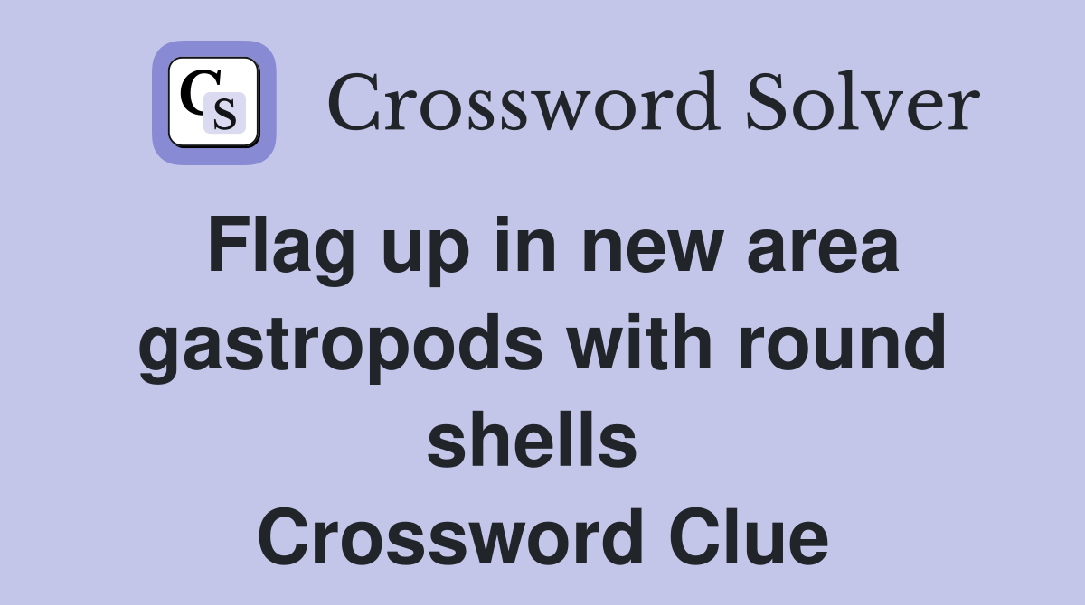 Flag up in new area gastropods with round shells  Crossword Clue