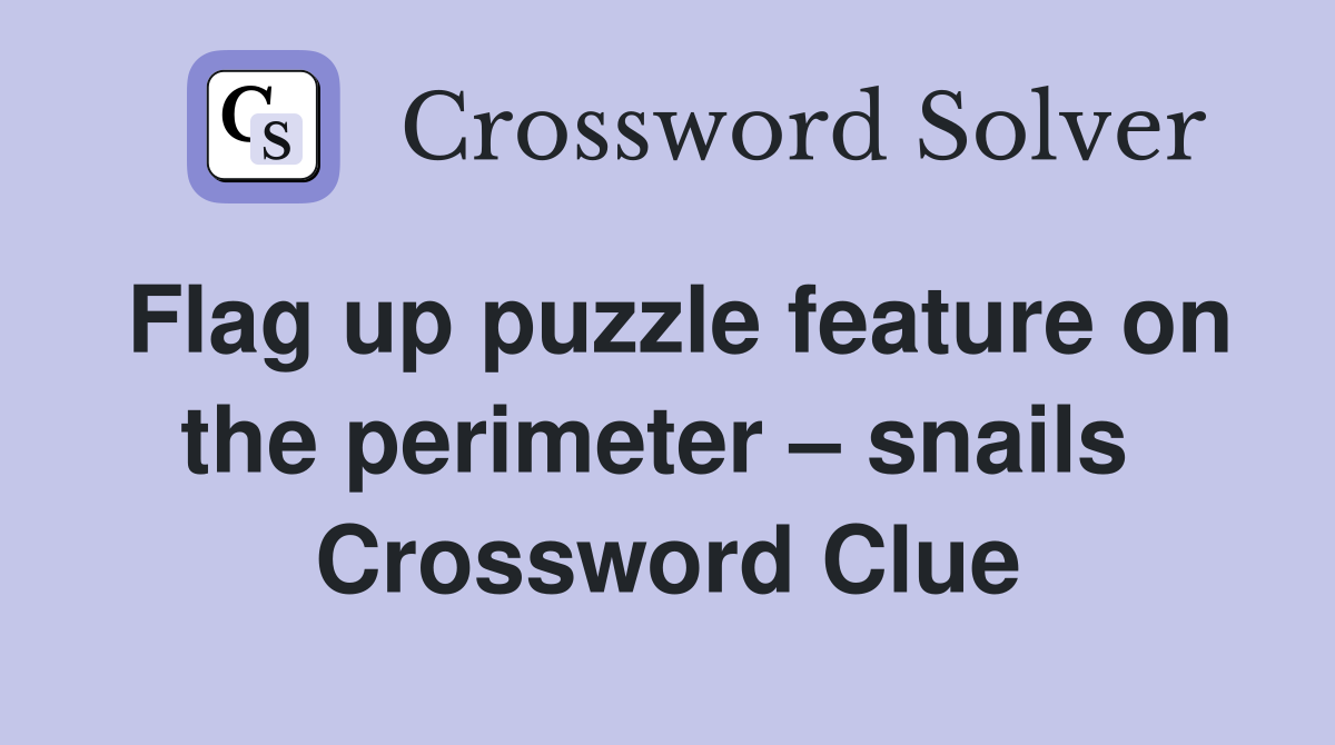 Flag up puzzle feature on the perimeter – snails  Crossword Clue