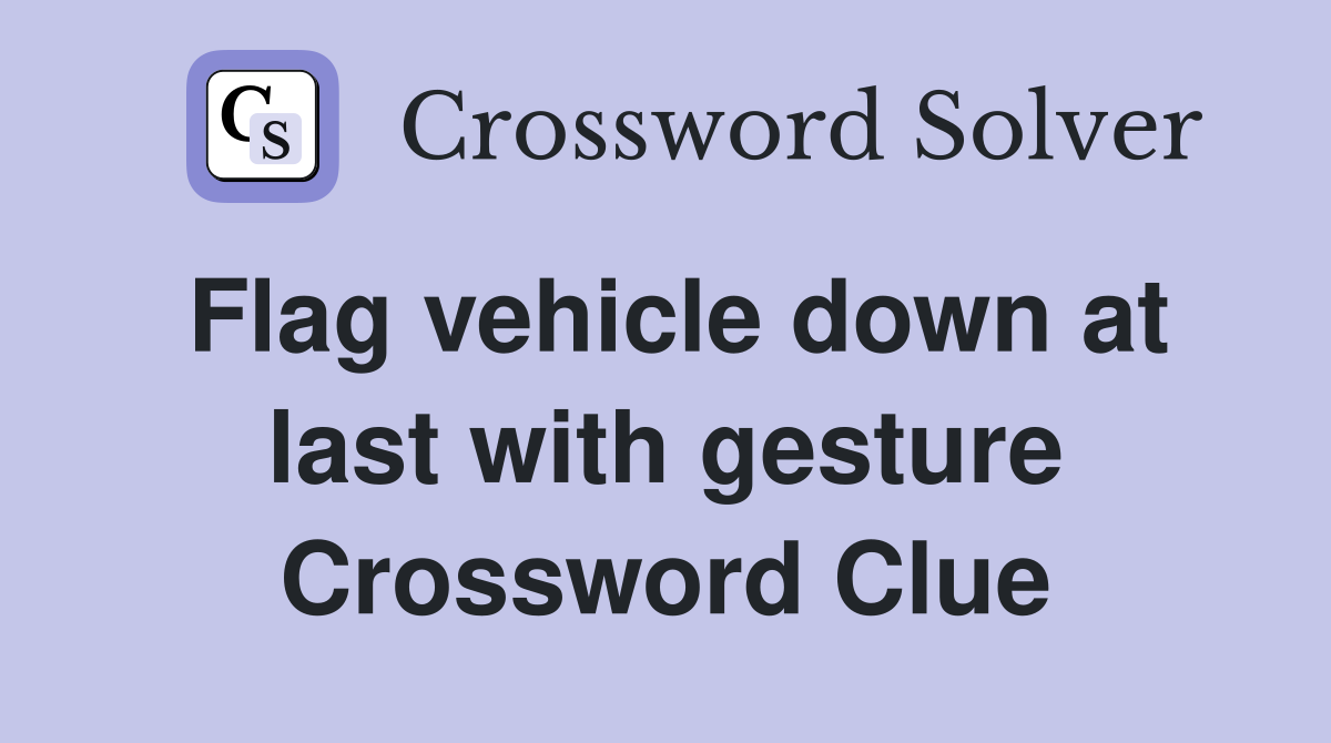 Flag vehicle down at last with gesture Crossword Clue