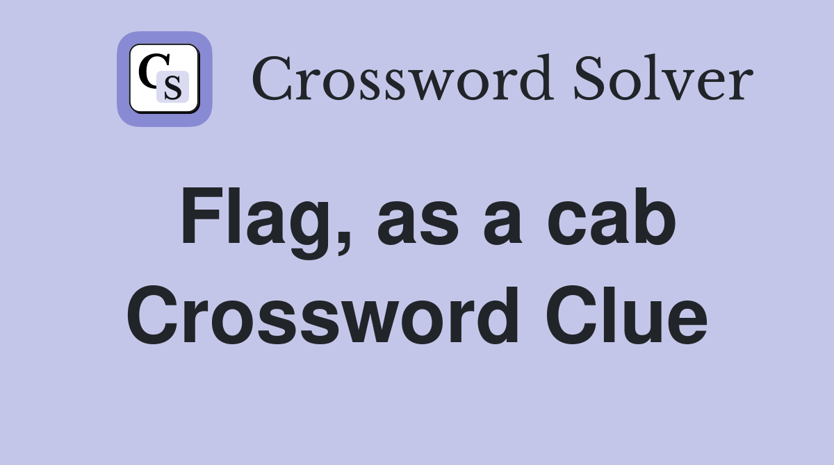 Flag, as a cab Crossword Clue
