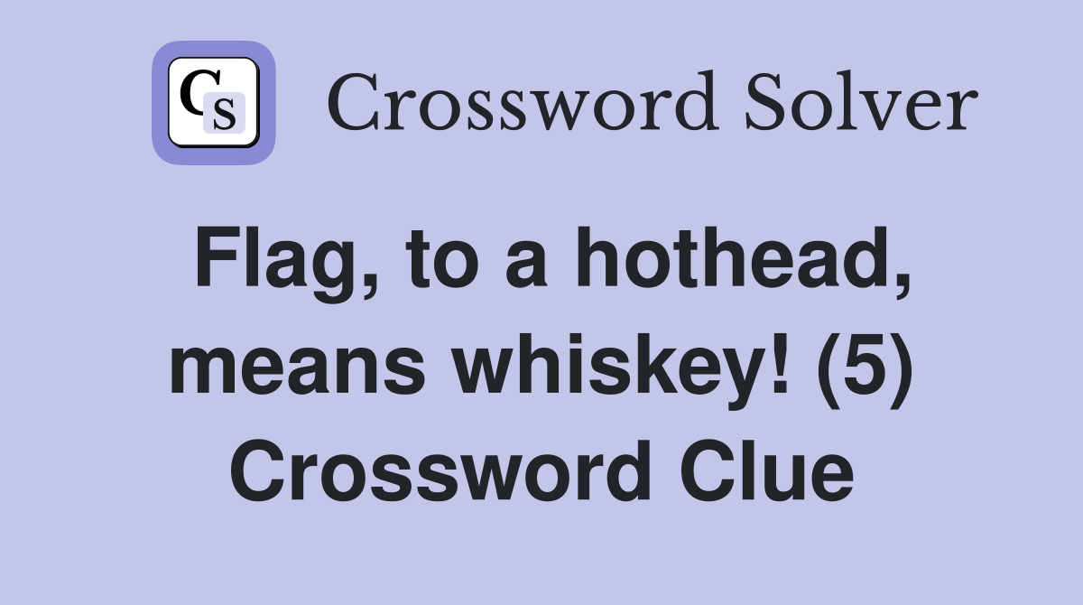 Flag, to a hothead, means whiskey! (5) Crossword Clue