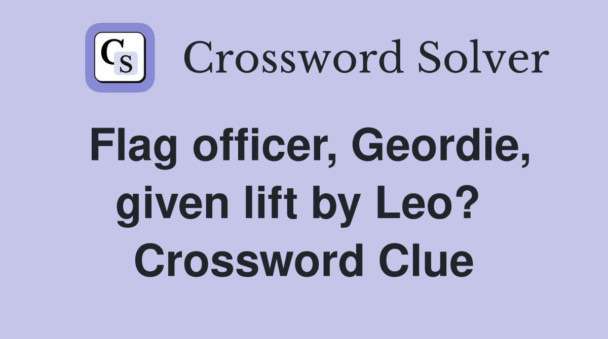 Flag officer, Geordie, given lift by Leo?  Crossword Clue