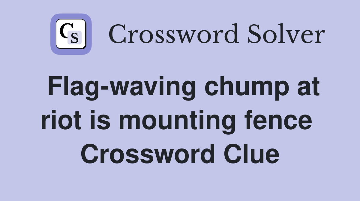 Flag-waving chump at riot is mounting fence  Crossword Clue