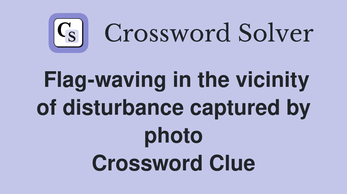 Flag-waving in the vicinity of disturbance captured by photo Crossword Clue