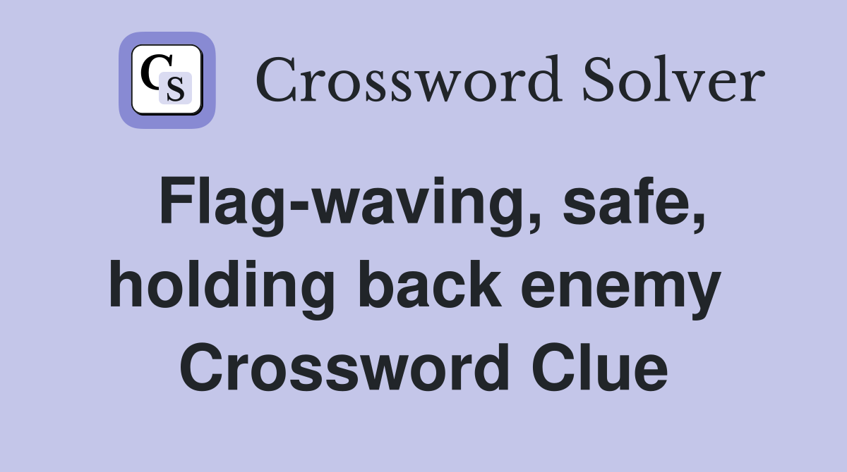 Flag-waving, safe, holding back enemy  Crossword Clue