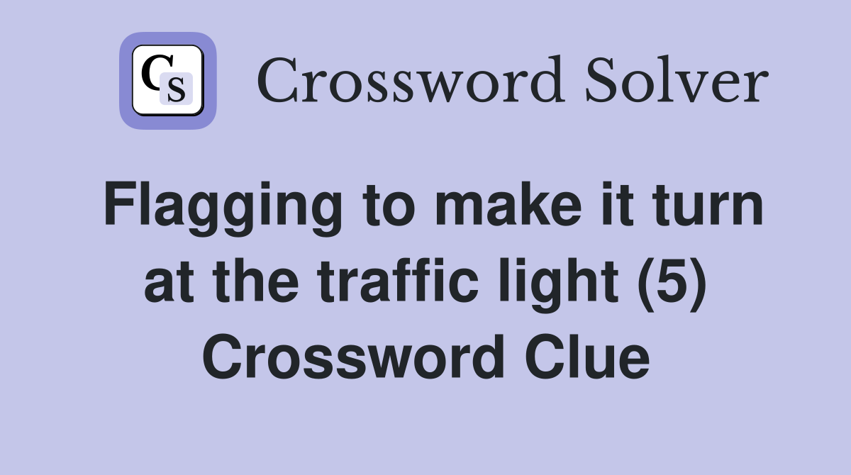 Flagging to make it turn at the traffic light (5) Crossword Clue