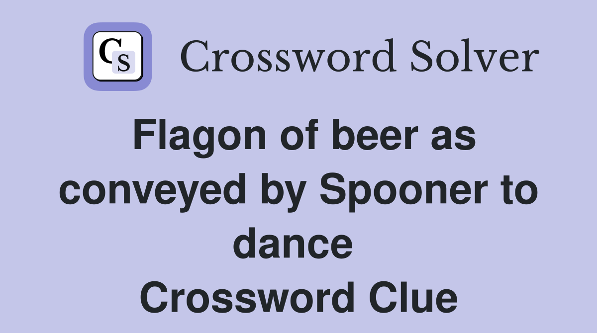 Flagon of beer as conveyed by Spooner to dance  Crossword Clue