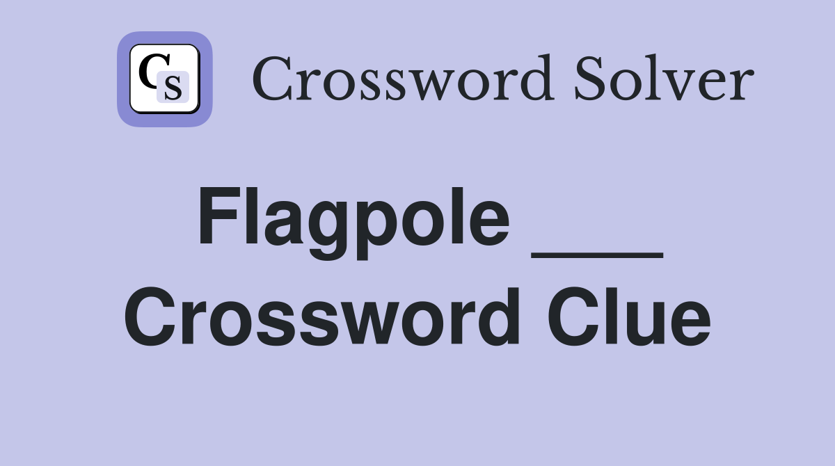 Flagpole ___ Crossword Clue