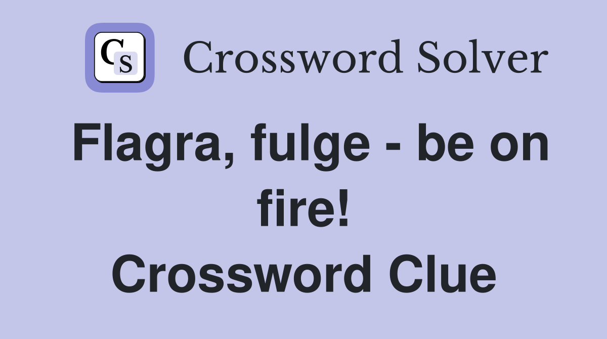 Flagra, fulge - be on fire! Crossword Clue