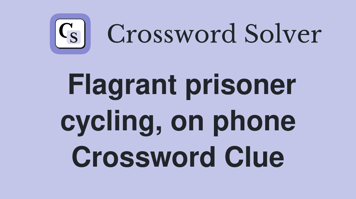 Flagrant prisoner cycling, on phone Crossword Clue