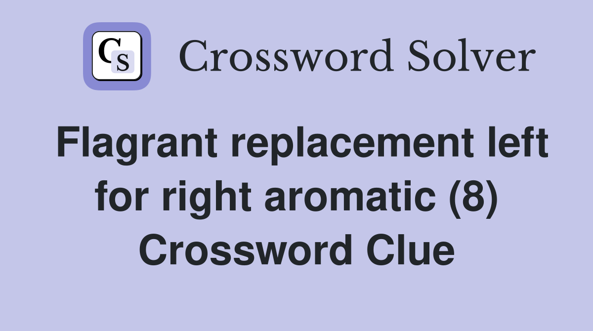 Flagrant replacement left for right aromatic (8) Crossword Clue