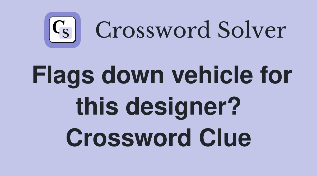 Flags down vehicle for this designer? Crossword Clue