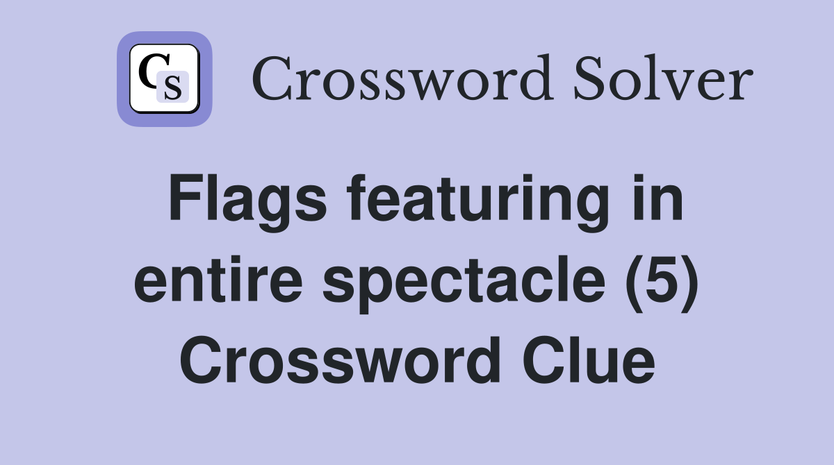 Flags featuring in entire spectacle (5) Crossword Clue