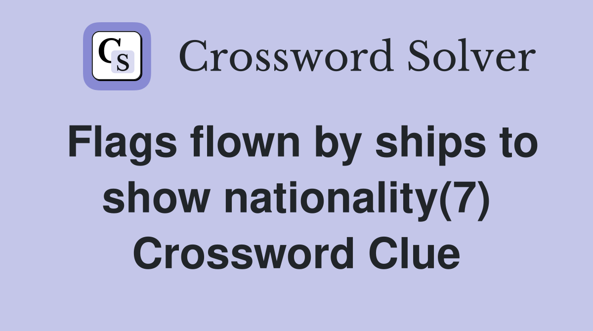 Flags flown by ships to show nationality(7) Crossword Clue