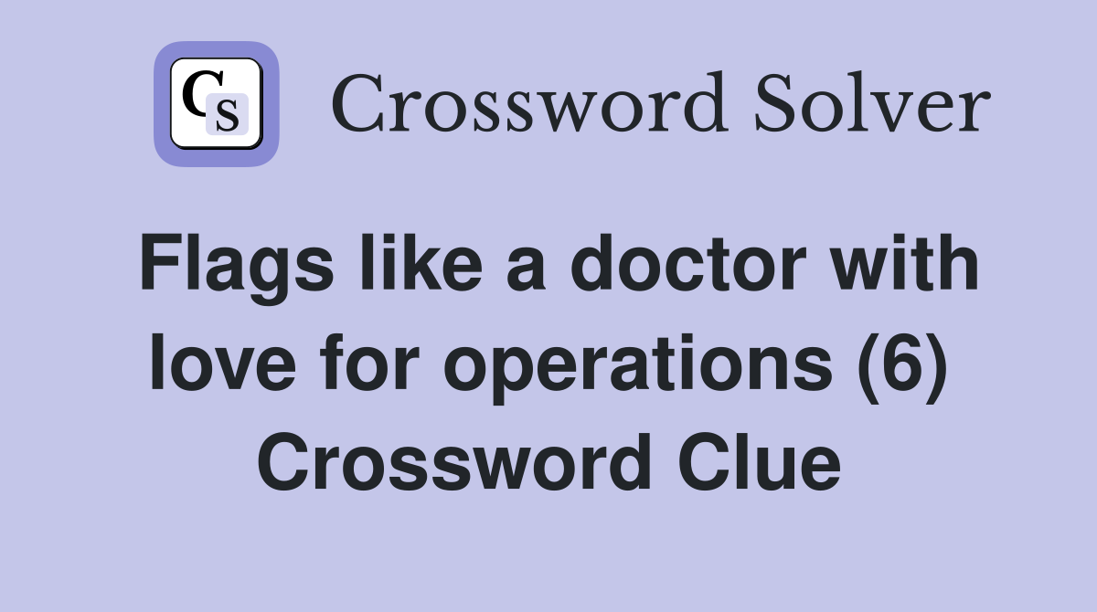 Flags like a doctor with love for operations (6) Crossword Clue