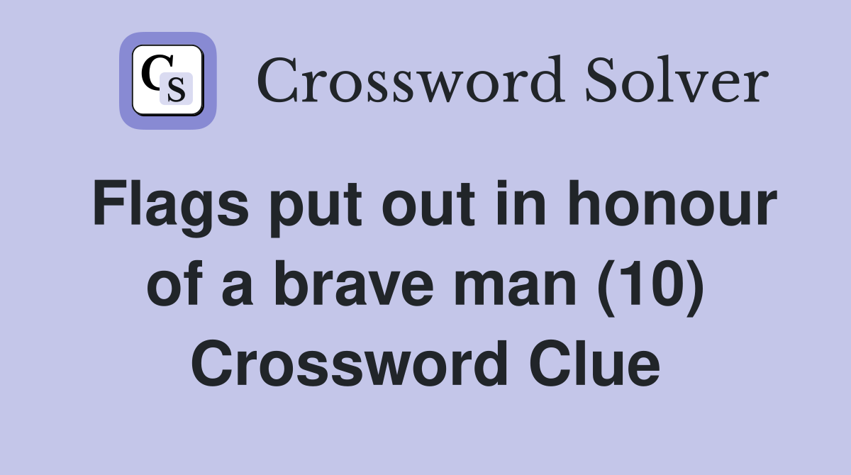Flags put out in honour of a brave man (10) Crossword Clue
