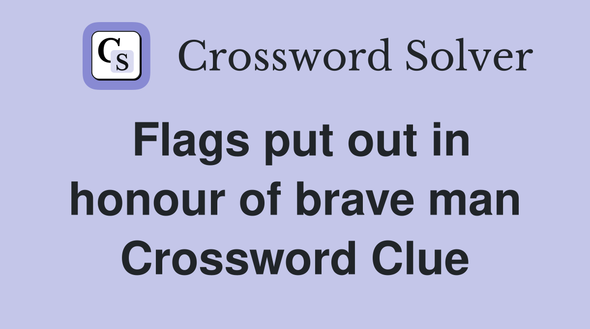 Flags put out in honour of brave man Crossword Clue