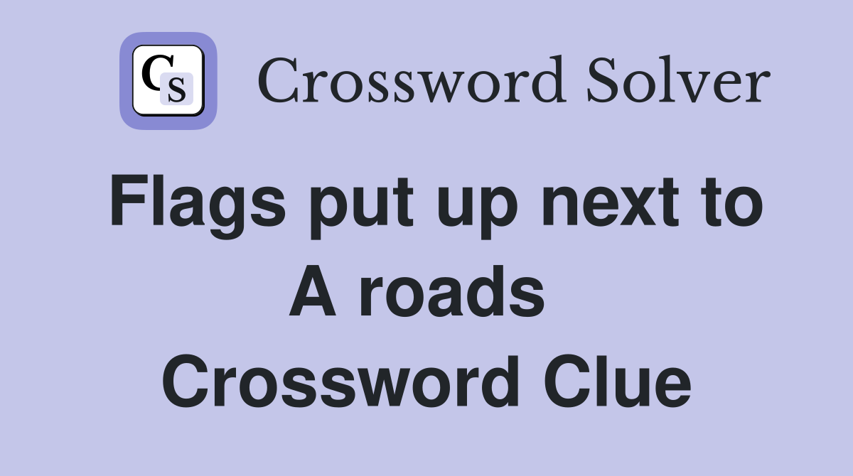 Flags put up next to A roads  Crossword Clue
