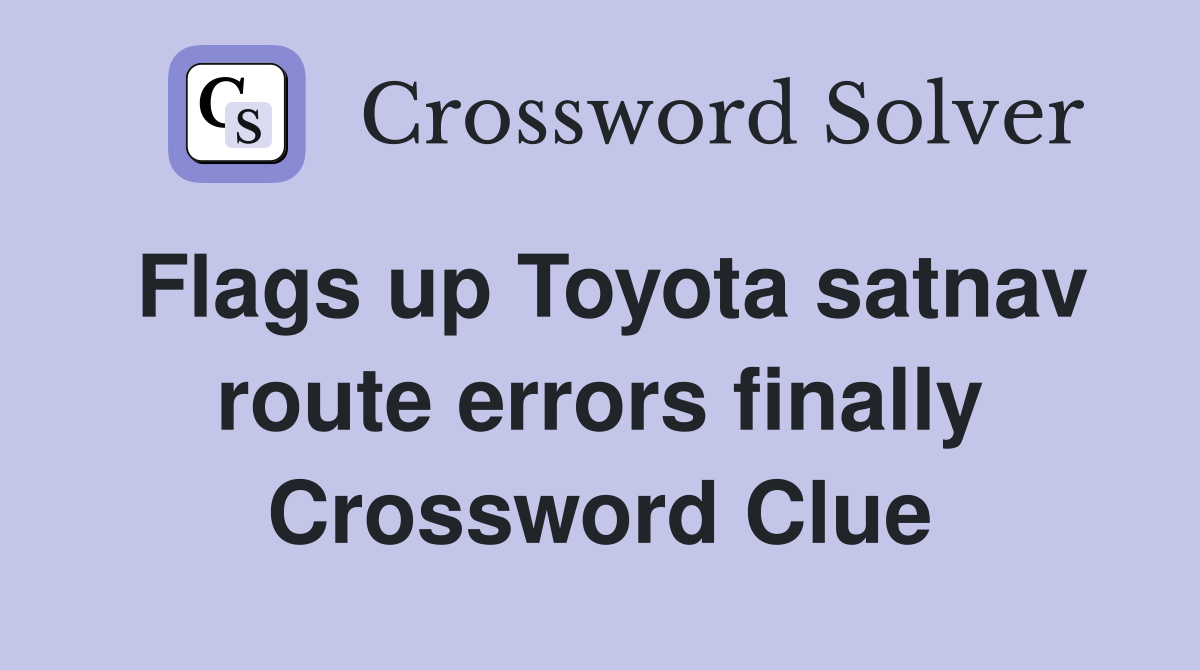 Flags up Toyota satnav route errors finally Crossword Clue