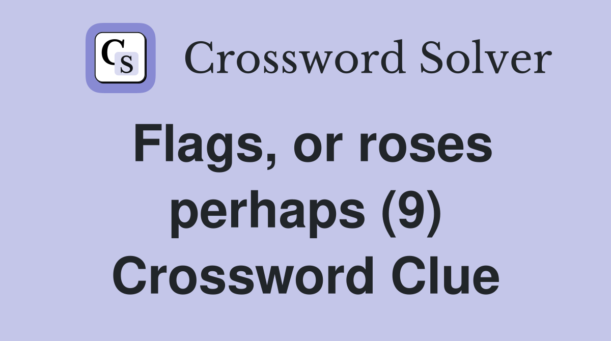 Flags, or roses perhaps (9) Crossword Clue