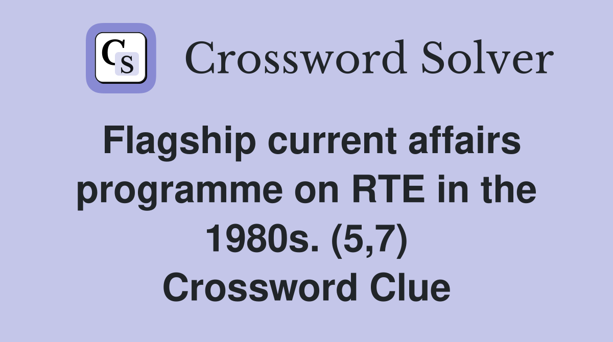 Flagship current affairs programme on RTE in the 1980s. (5,7) Crossword Clue