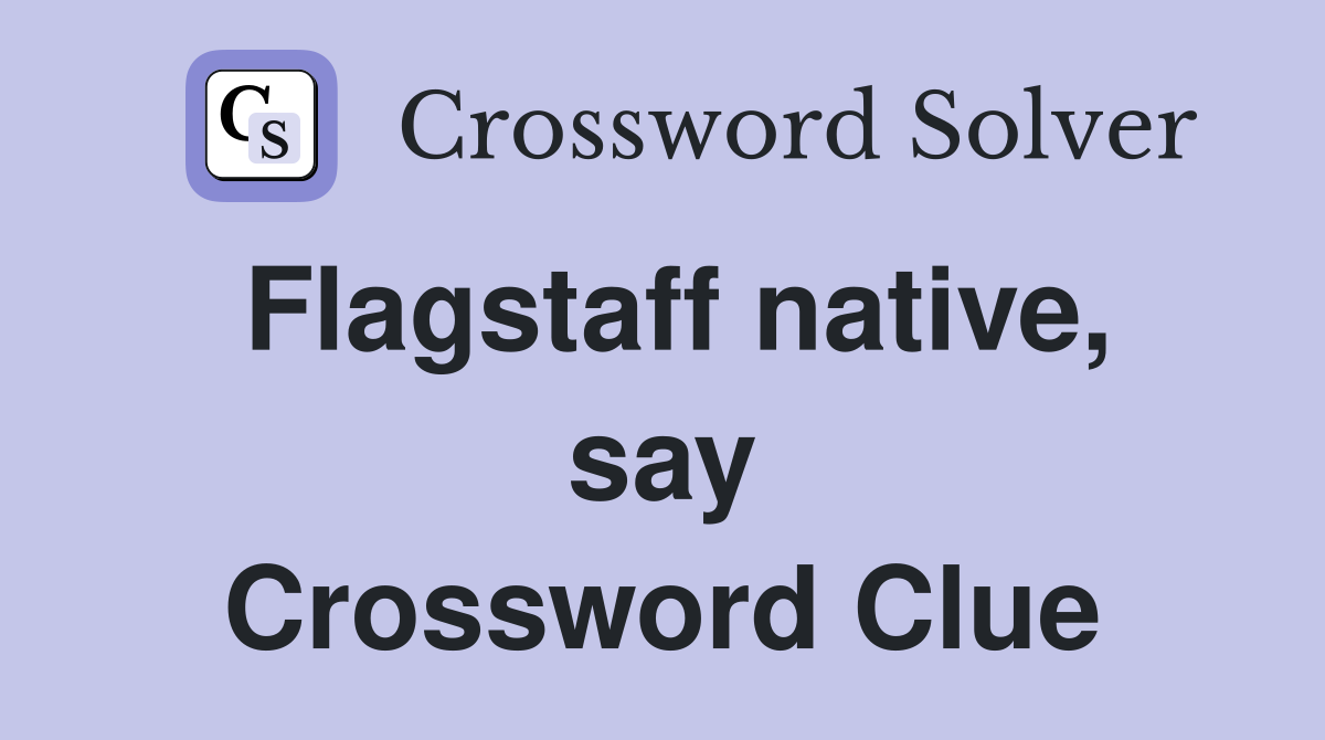 Flagstaff native, say Crossword Clue