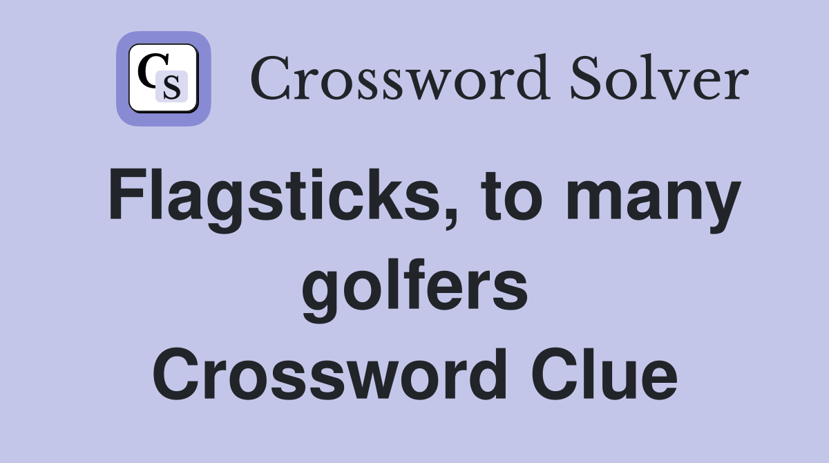 Flagsticks, to many golfers Crossword Clue