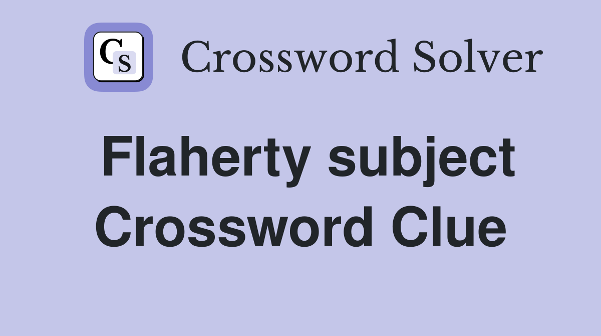 Flaherty subject Crossword Clue
