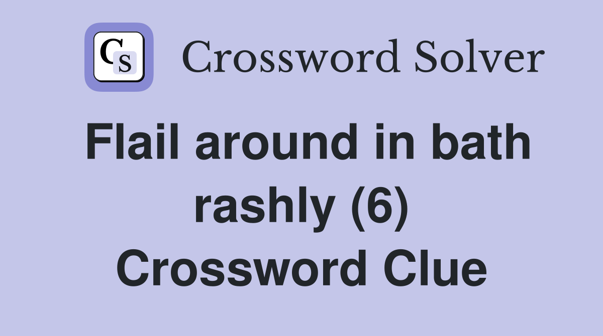 Flail around in bath rashly (6) Crossword Clue